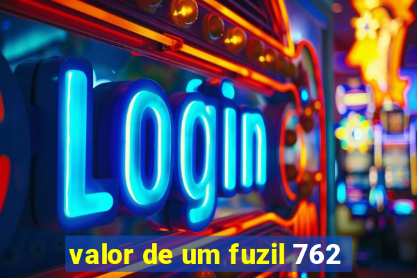 valor de um fuzil 762